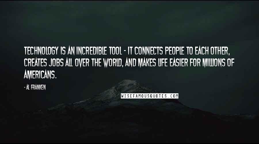 Al Franken Quotes: Technology is an incredible tool - it connects people to each other, creates jobs all over the world, and makes life easier for millions of Americans.