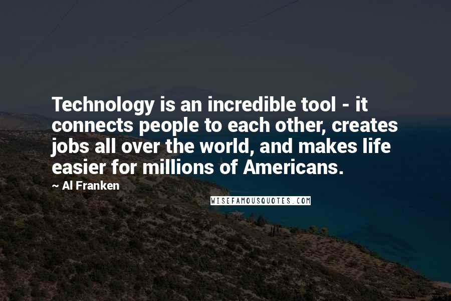 Al Franken Quotes: Technology is an incredible tool - it connects people to each other, creates jobs all over the world, and makes life easier for millions of Americans.