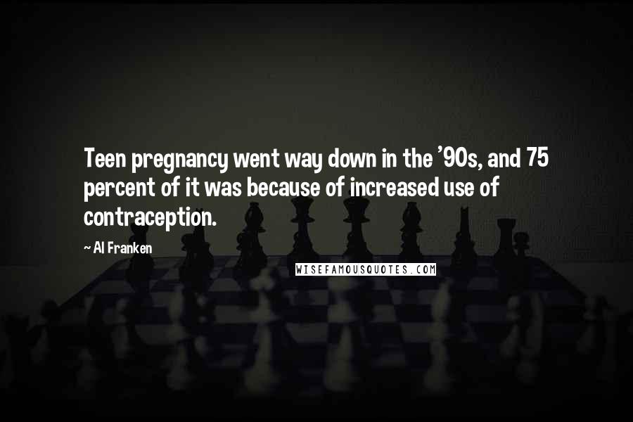 Al Franken Quotes: Teen pregnancy went way down in the '90s, and 75 percent of it was because of increased use of contraception.