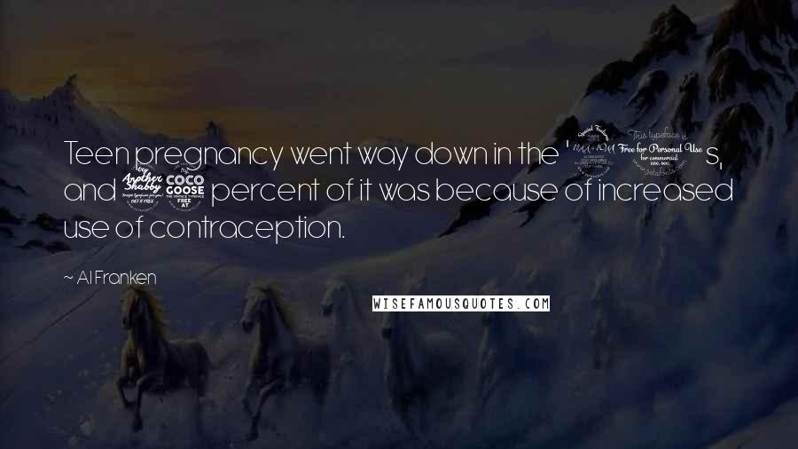 Al Franken Quotes: Teen pregnancy went way down in the '90s, and 75 percent of it was because of increased use of contraception.