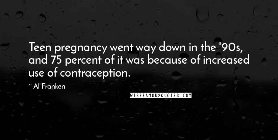 Al Franken Quotes: Teen pregnancy went way down in the '90s, and 75 percent of it was because of increased use of contraception.