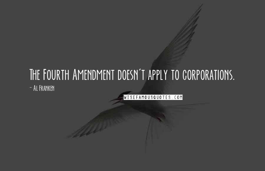 Al Franken Quotes: The Fourth Amendment doesn't apply to corporations.