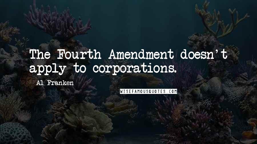 Al Franken Quotes: The Fourth Amendment doesn't apply to corporations.