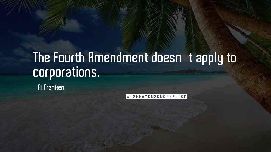 Al Franken Quotes: The Fourth Amendment doesn't apply to corporations.