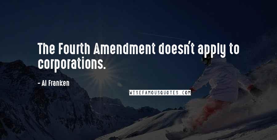 Al Franken Quotes: The Fourth Amendment doesn't apply to corporations.