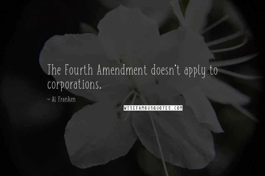 Al Franken Quotes: The Fourth Amendment doesn't apply to corporations.