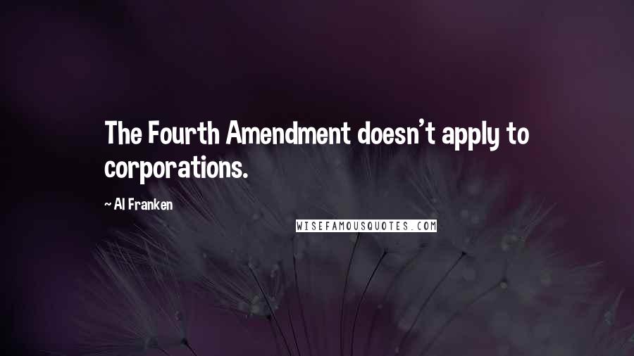 Al Franken Quotes: The Fourth Amendment doesn't apply to corporations.
