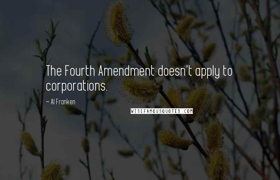 Al Franken Quotes: The Fourth Amendment doesn't apply to corporations.