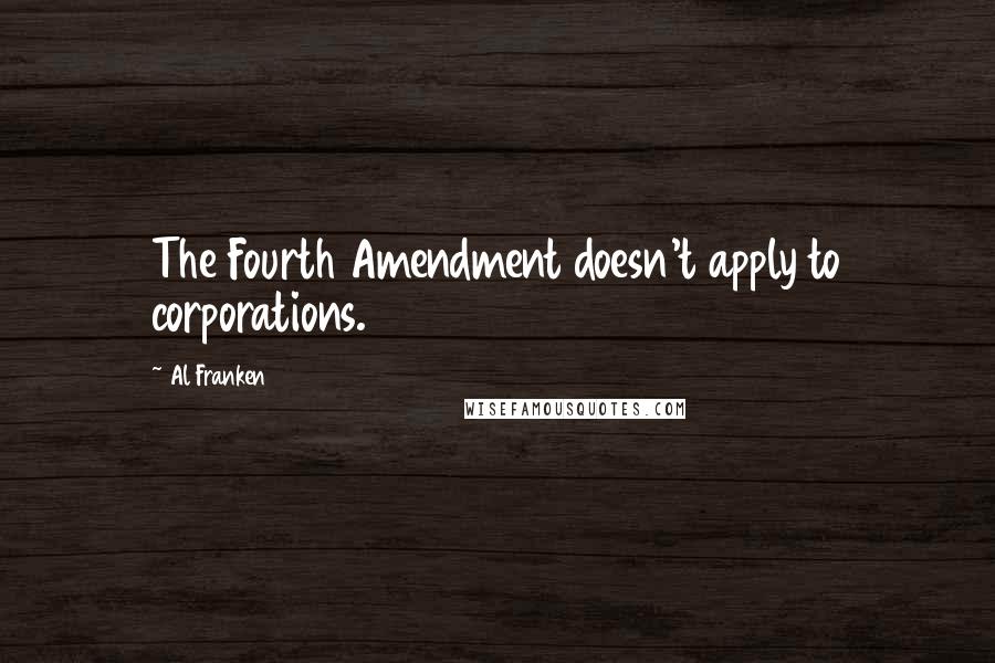 Al Franken Quotes: The Fourth Amendment doesn't apply to corporations.