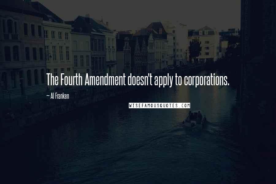 Al Franken Quotes: The Fourth Amendment doesn't apply to corporations.