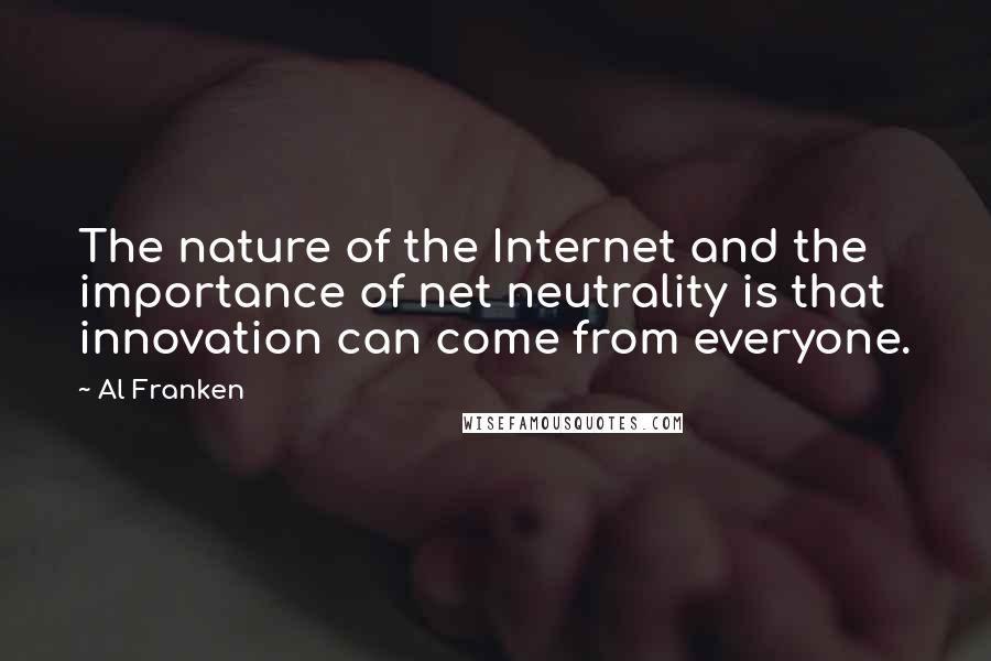 Al Franken Quotes: The nature of the Internet and the importance of net neutrality is that innovation can come from everyone.