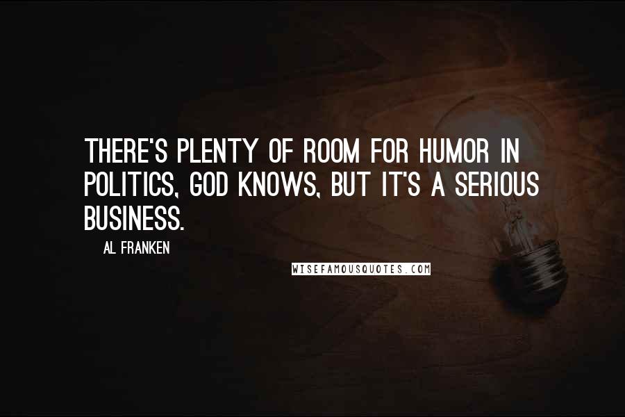Al Franken Quotes: There's plenty of room for humor in politics, God knows, but it's a serious business.