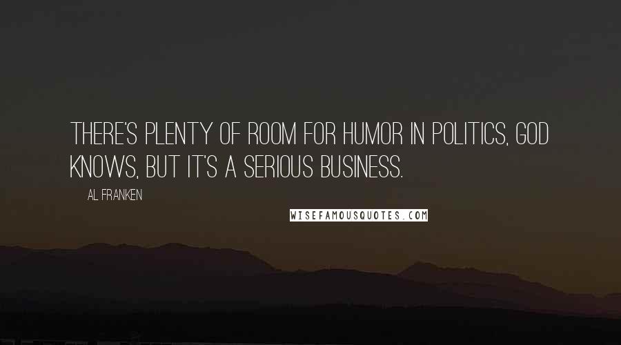 Al Franken Quotes: There's plenty of room for humor in politics, God knows, but it's a serious business.