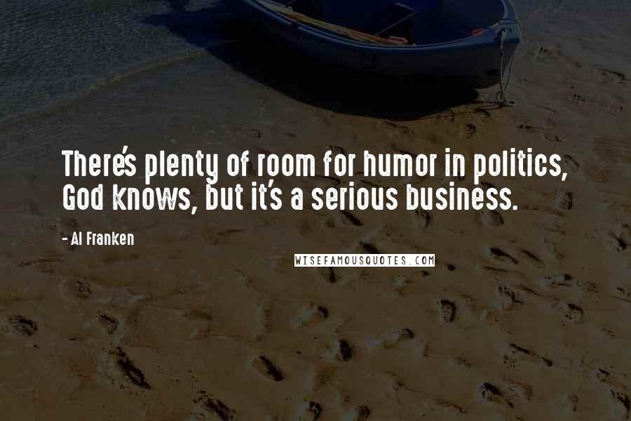 Al Franken Quotes: There's plenty of room for humor in politics, God knows, but it's a serious business.