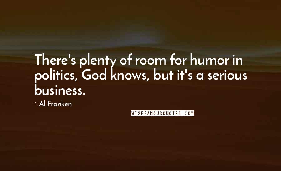 Al Franken Quotes: There's plenty of room for humor in politics, God knows, but it's a serious business.