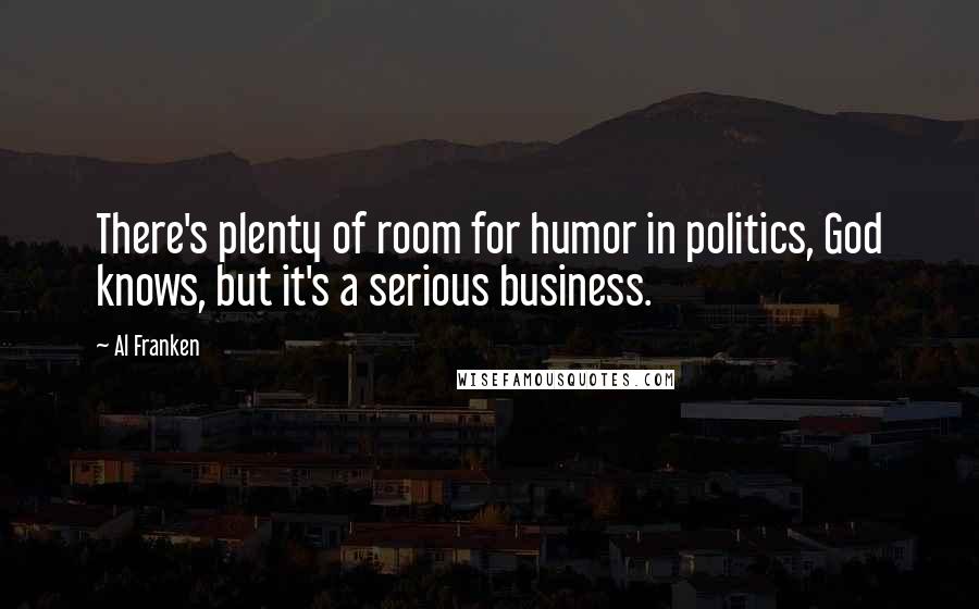 Al Franken Quotes: There's plenty of room for humor in politics, God knows, but it's a serious business.