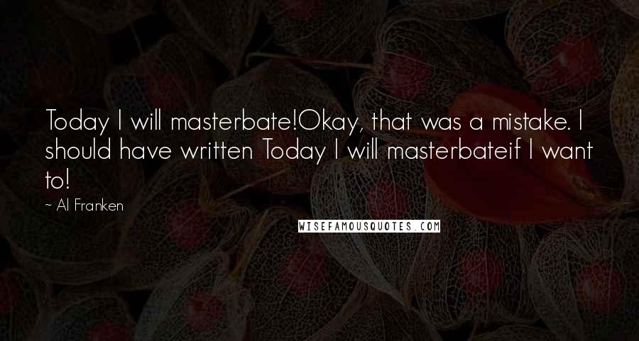 Al Franken Quotes: Today I will masterbate!Okay, that was a mistake. I should have written Today I will masterbateif I want to!