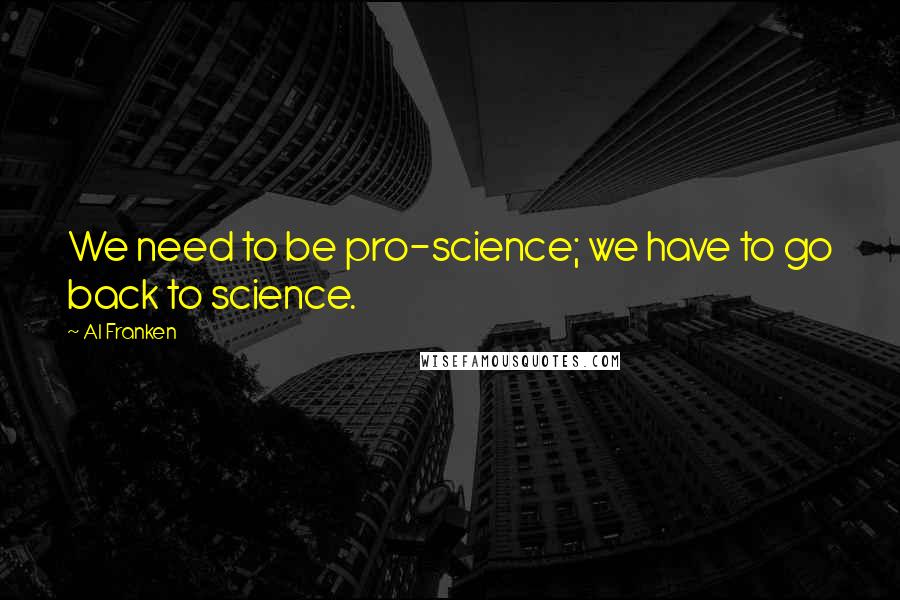 Al Franken Quotes: We need to be pro-science; we have to go back to science.