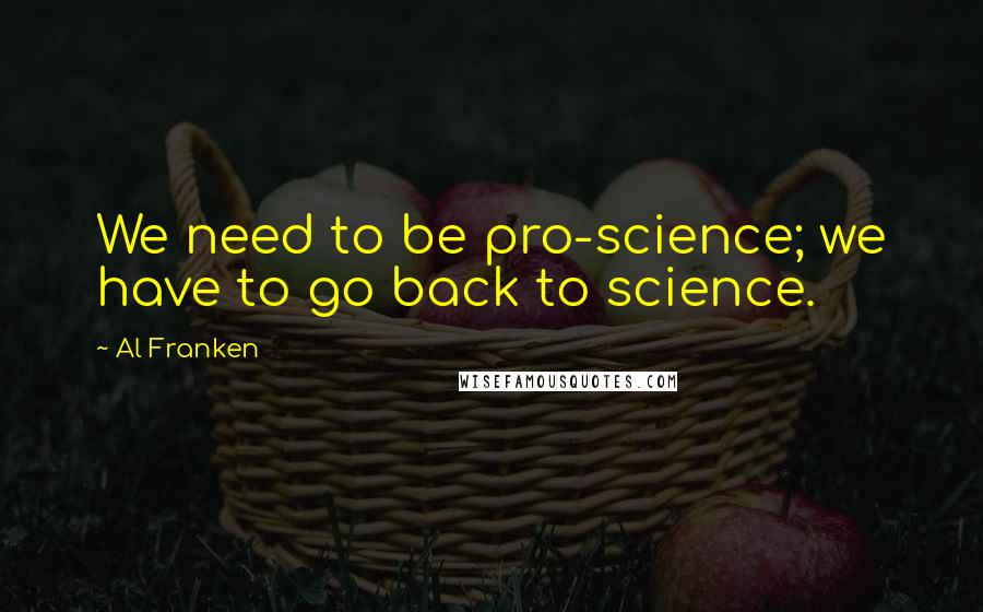 Al Franken Quotes: We need to be pro-science; we have to go back to science.