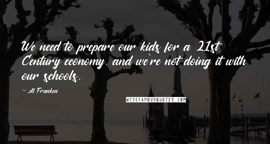 Al Franken Quotes: We need to prepare our kids for a 21st Century economy, and we're not doing it with our schools.