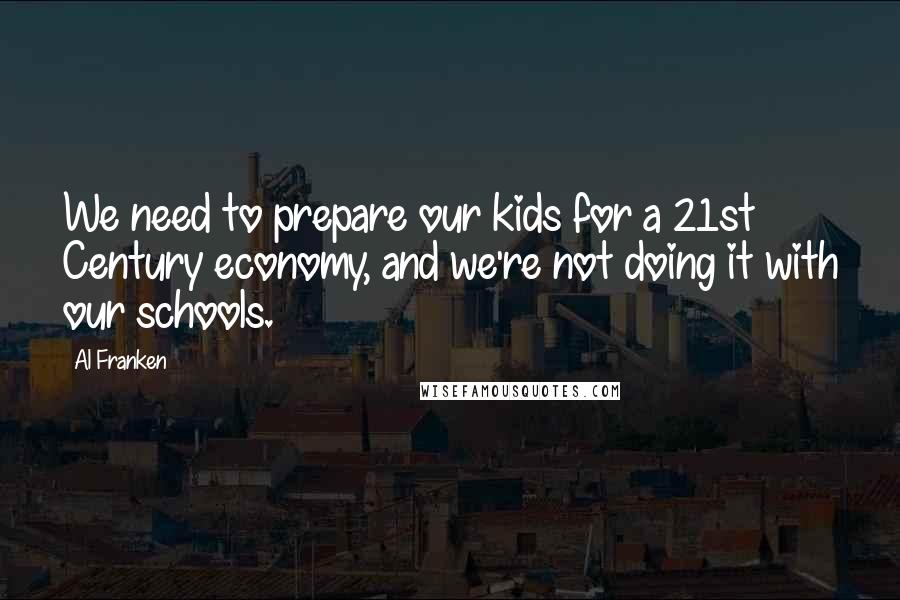 Al Franken Quotes: We need to prepare our kids for a 21st Century economy, and we're not doing it with our schools.