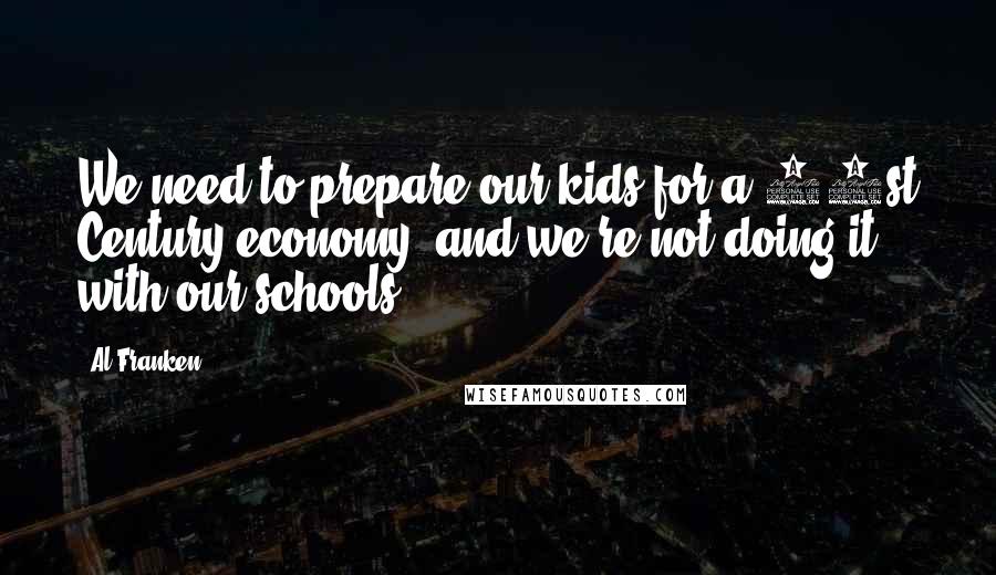 Al Franken Quotes: We need to prepare our kids for a 21st Century economy, and we're not doing it with our schools.