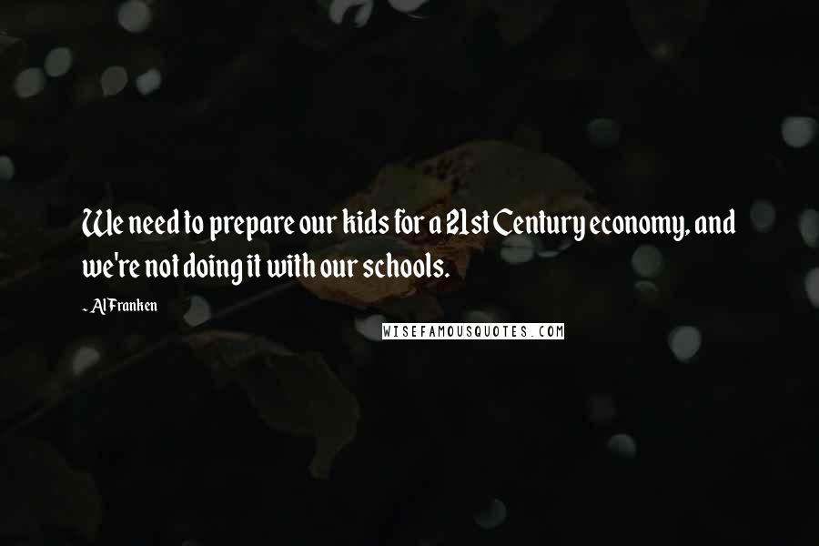 Al Franken Quotes: We need to prepare our kids for a 21st Century economy, and we're not doing it with our schools.