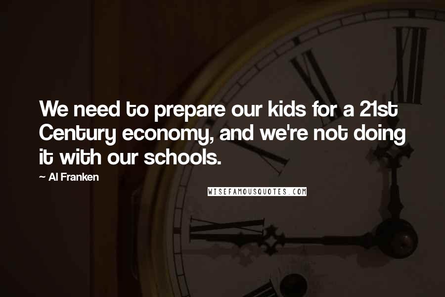 Al Franken Quotes: We need to prepare our kids for a 21st Century economy, and we're not doing it with our schools.