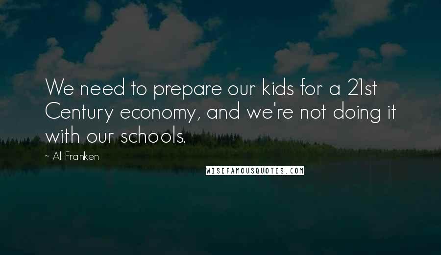 Al Franken Quotes: We need to prepare our kids for a 21st Century economy, and we're not doing it with our schools.