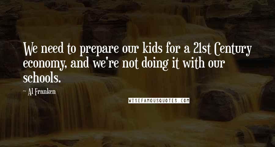 Al Franken Quotes: We need to prepare our kids for a 21st Century economy, and we're not doing it with our schools.