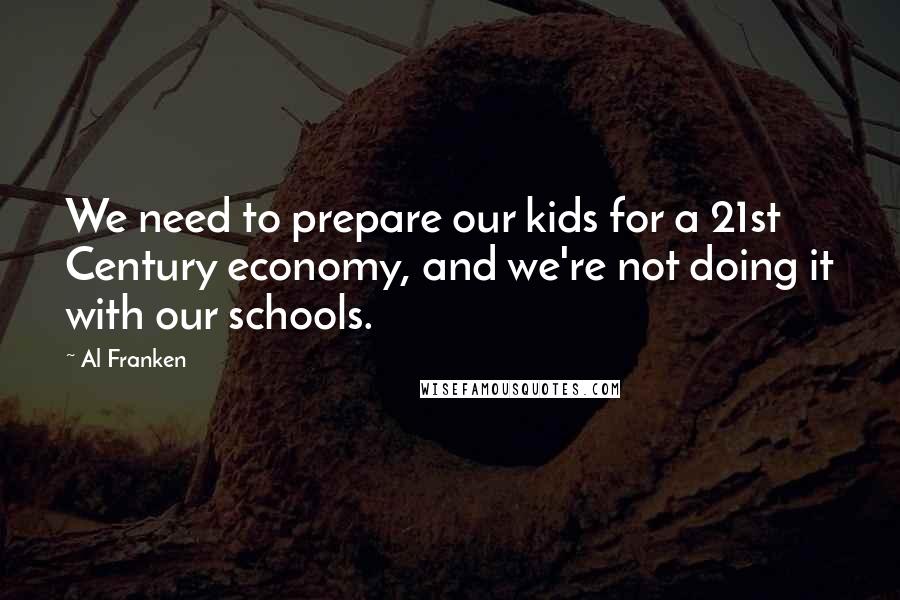 Al Franken Quotes: We need to prepare our kids for a 21st Century economy, and we're not doing it with our schools.