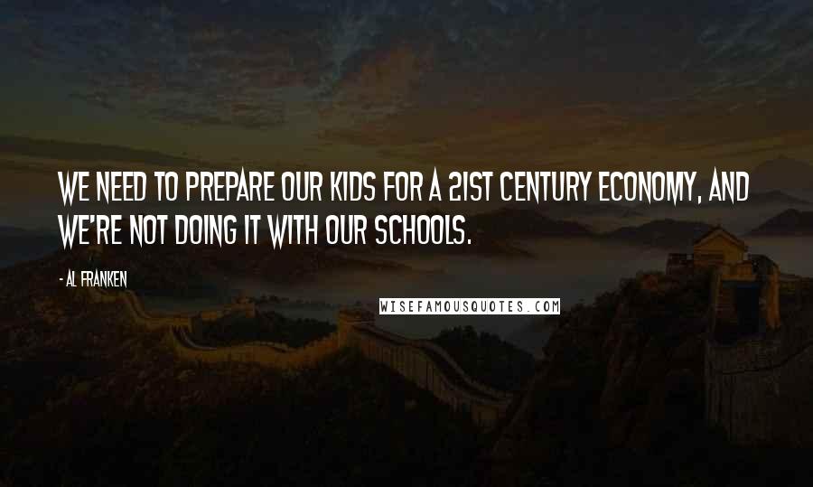 Al Franken Quotes: We need to prepare our kids for a 21st Century economy, and we're not doing it with our schools.