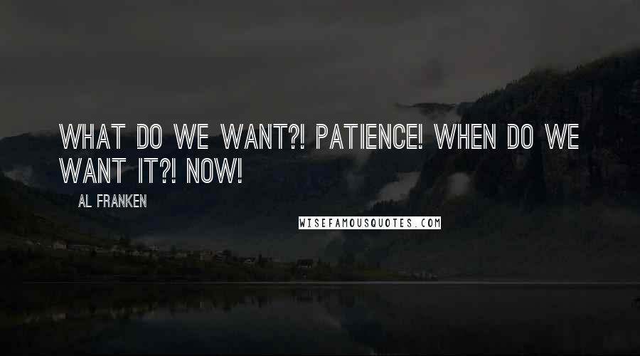 Al Franken Quotes: WHAT DO WE WANT?! PATIENCE! WHEN DO WE WANT IT?! NOW!