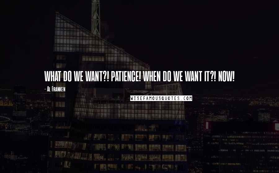 Al Franken Quotes: WHAT DO WE WANT?! PATIENCE! WHEN DO WE WANT IT?! NOW!