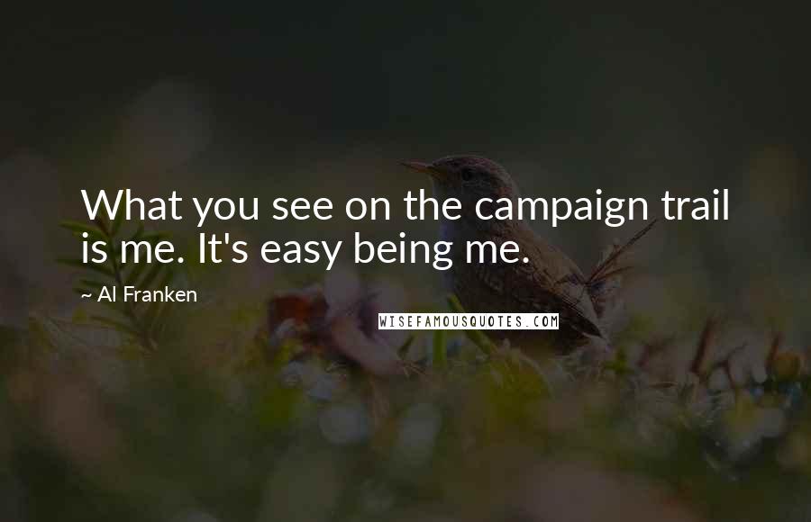 Al Franken Quotes: What you see on the campaign trail is me. It's easy being me.