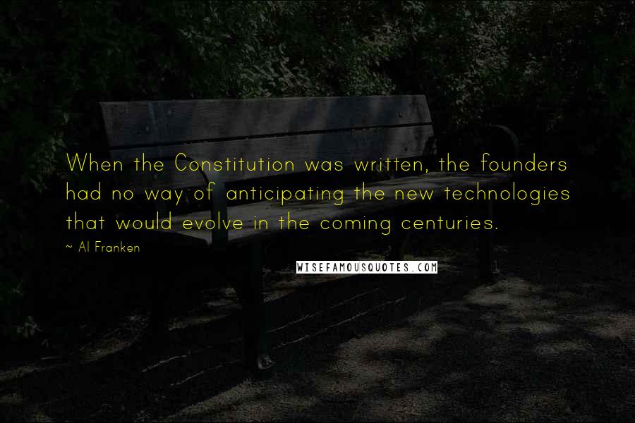 Al Franken Quotes: When the Constitution was written, the founders had no way of anticipating the new technologies that would evolve in the coming centuries.
