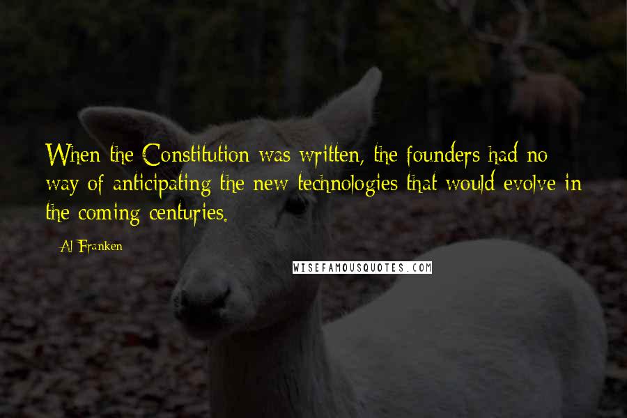 Al Franken Quotes: When the Constitution was written, the founders had no way of anticipating the new technologies that would evolve in the coming centuries.