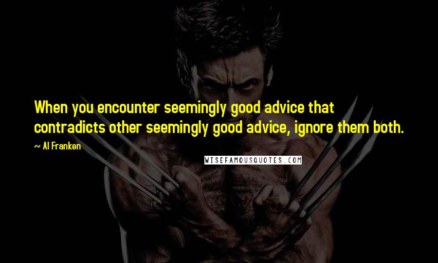 Al Franken Quotes: When you encounter seemingly good advice that contradicts other seemingly good advice, ignore them both.