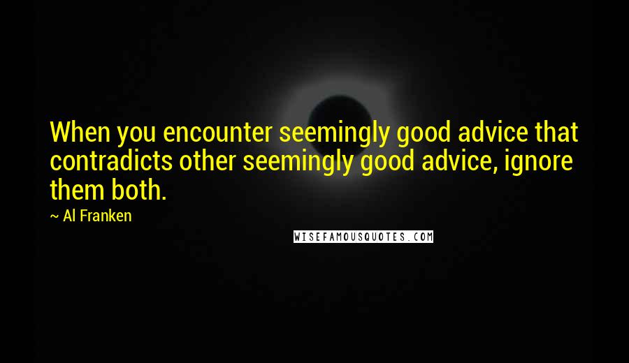 Al Franken Quotes: When you encounter seemingly good advice that contradicts other seemingly good advice, ignore them both.