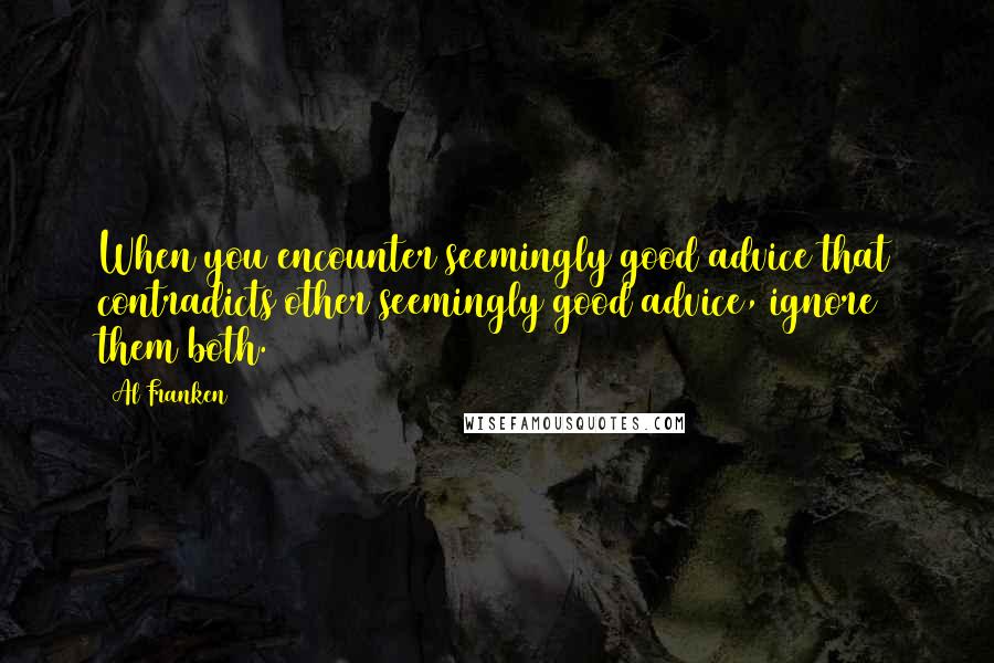 Al Franken Quotes: When you encounter seemingly good advice that contradicts other seemingly good advice, ignore them both.