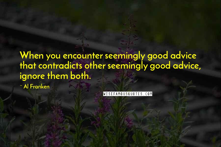 Al Franken Quotes: When you encounter seemingly good advice that contradicts other seemingly good advice, ignore them both.