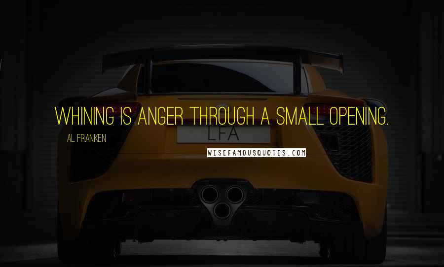 Al Franken Quotes: Whining is anger through a small opening.