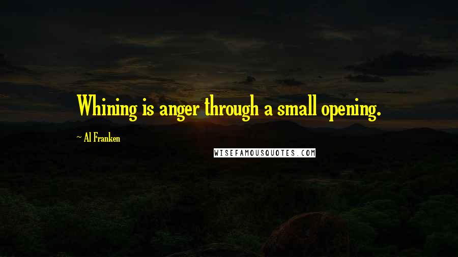 Al Franken Quotes: Whining is anger through a small opening.