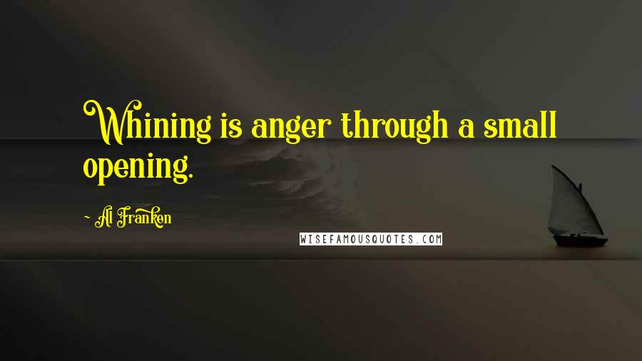 Al Franken Quotes: Whining is anger through a small opening.