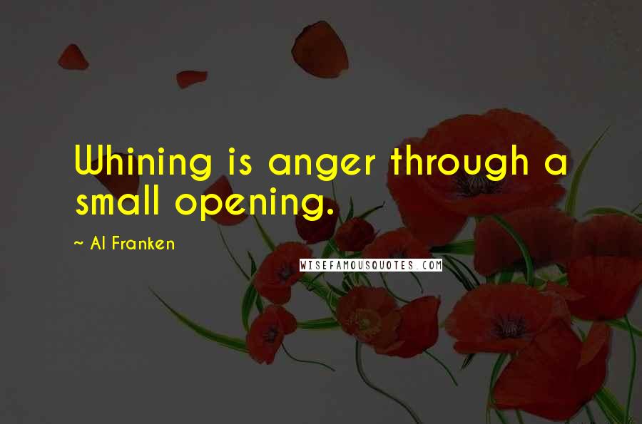 Al Franken Quotes: Whining is anger through a small opening.