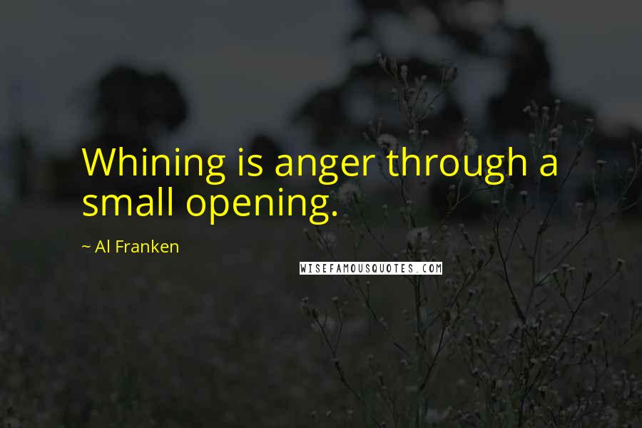 Al Franken Quotes: Whining is anger through a small opening.