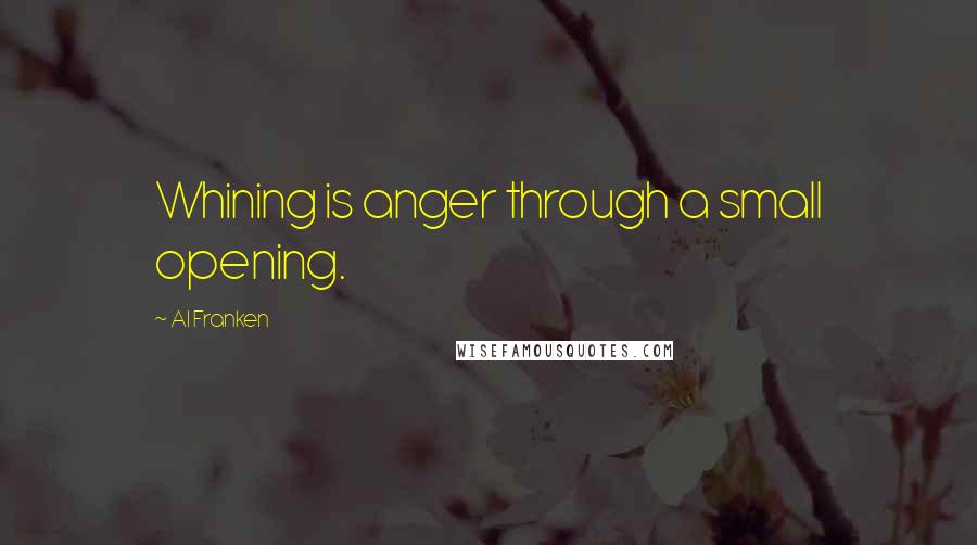 Al Franken Quotes: Whining is anger through a small opening.