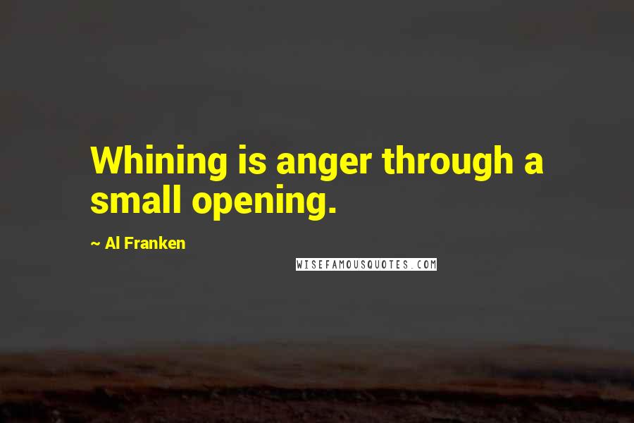 Al Franken Quotes: Whining is anger through a small opening.