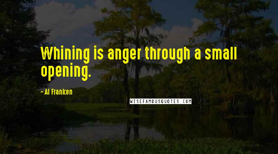 Al Franken Quotes: Whining is anger through a small opening.