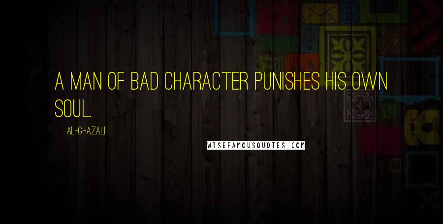 Al-Ghazali Quotes: A man of bad character punishes his own soul.